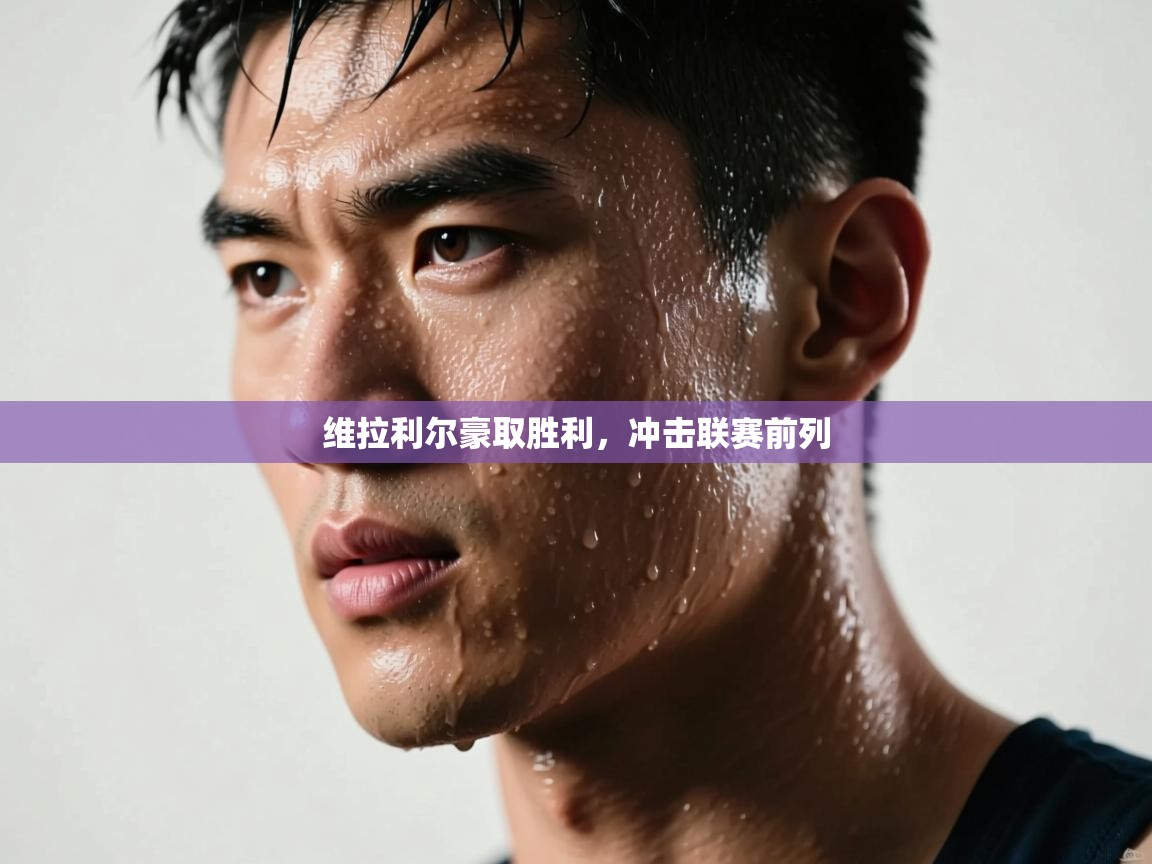 维拉利尔豪取胜利，冲击联赛前列  第2张