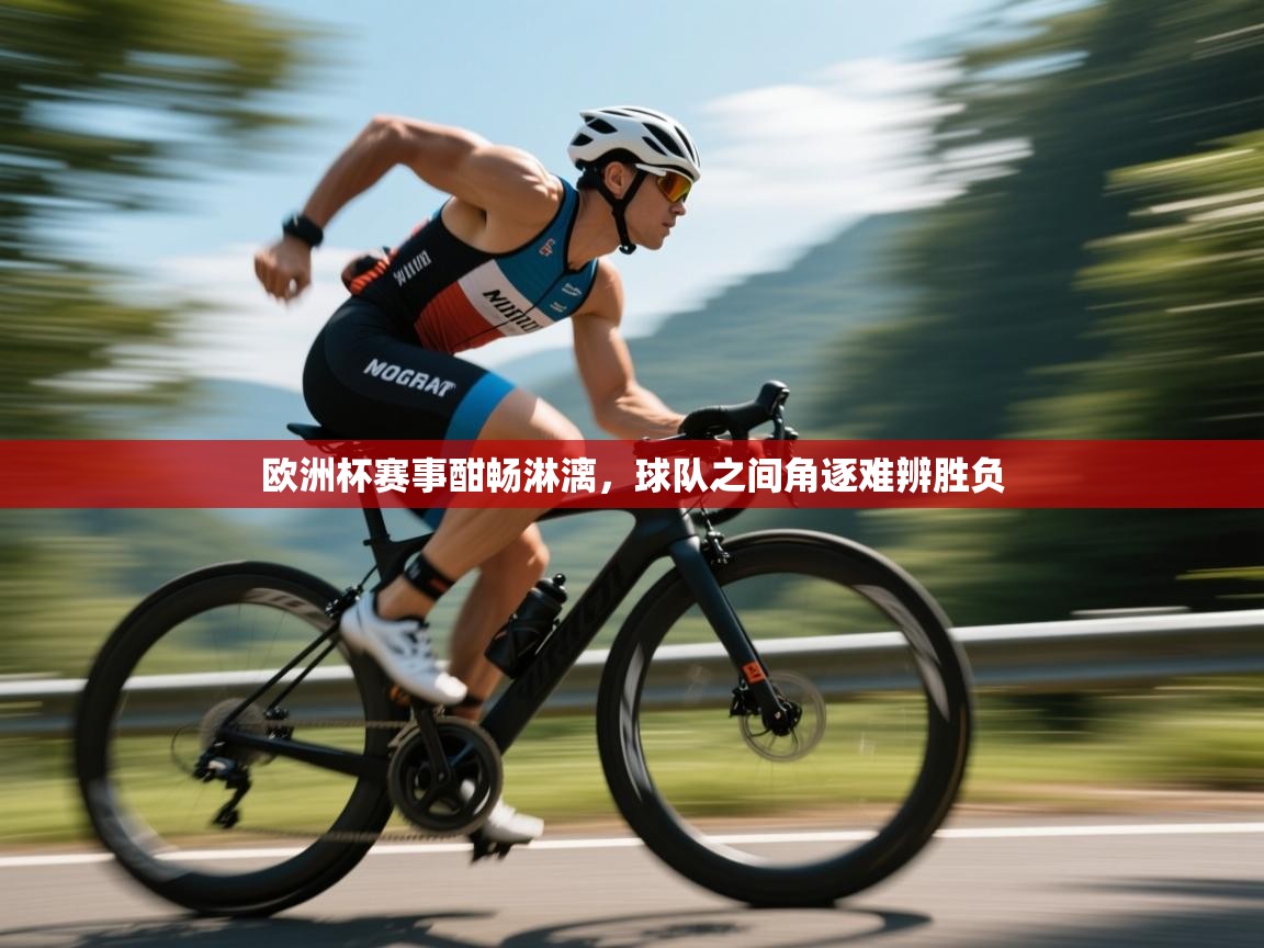 欧洲杯赛事酣畅淋漓,球队之间角逐难辨胜负 第1张