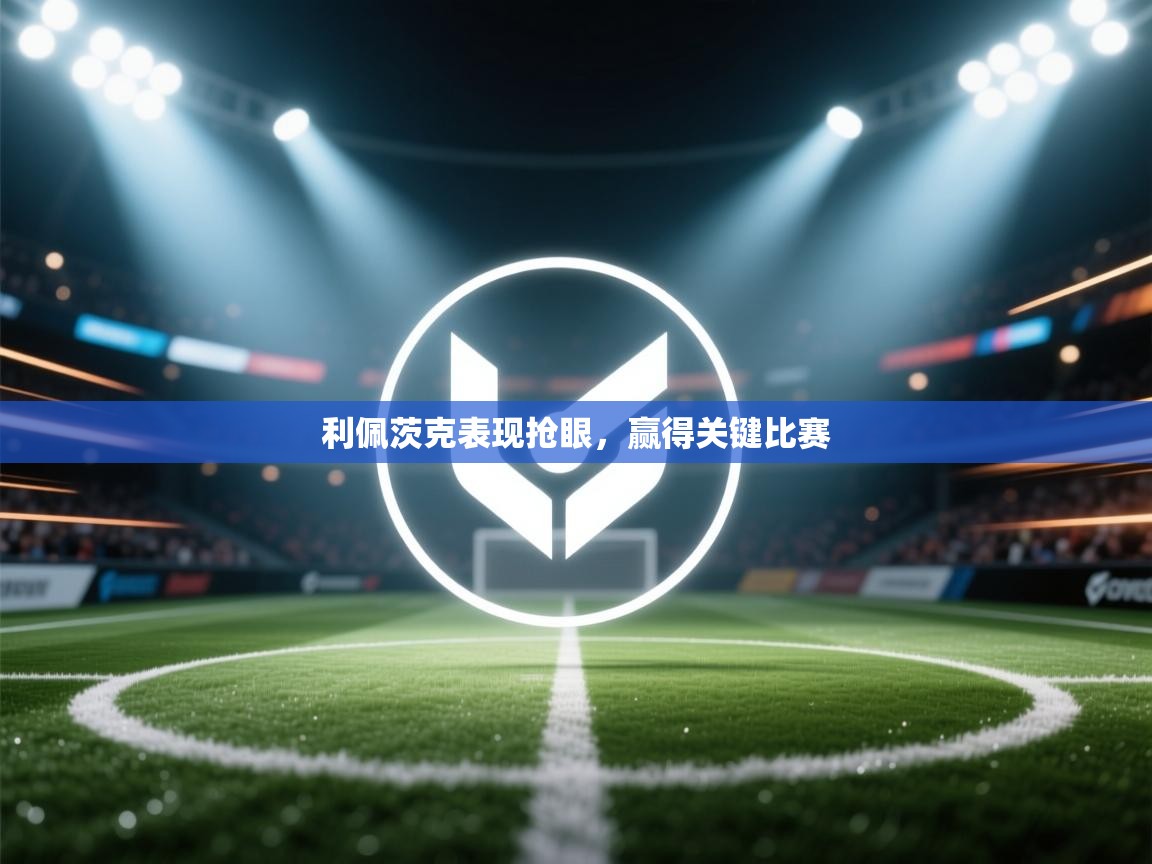 利佩茨克表现抢眼，赢得关键比赛  第1张