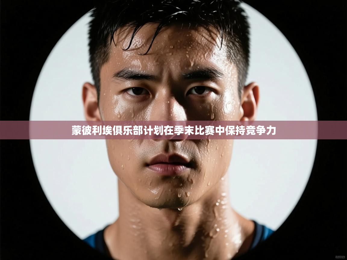 蒙彼利埃俱乐部计划在季末比赛中保持竞争力  第2张