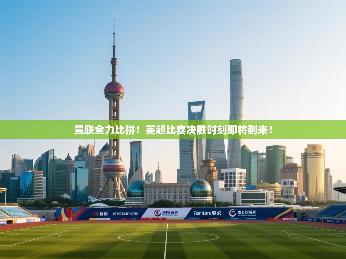 曼联全力比拼！英超比赛决胜时刻即将到来！  第2张