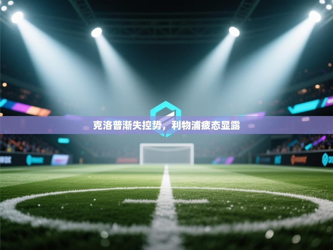 克洛普渐失控势，利物浦疲态显露  第2张